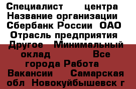 Специалист call-центра › Название организации ­ Сбербанк России, ОАО › Отрасль предприятия ­ Другое › Минимальный оклад ­ 18 500 - Все города Работа » Вакансии   . Самарская обл.,Новокуйбышевск г.